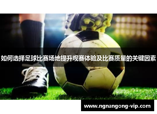 如何选择足球比赛场地提升观赛体验及比赛质量的关键因素