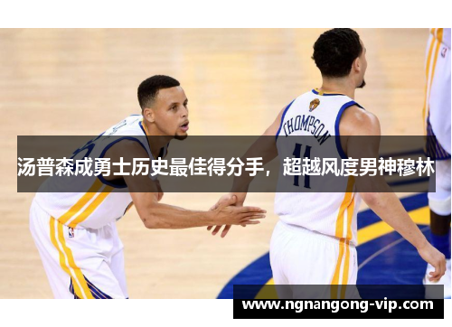 汤普森成勇士历史最佳得分手，超越风度男神穆林