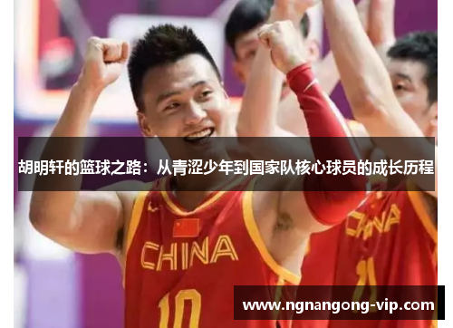 胡明轩的篮球之路：从青涩少年到国家队核心球员的成长历程