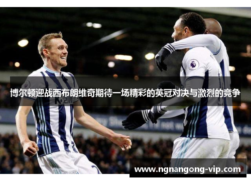 博尔顿迎战西布朗维奇期待一场精彩的英冠对决与激烈的竞争