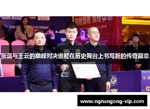 张遗与王云的巅峰对决谁能在历史舞台上书写新的传奇篇章