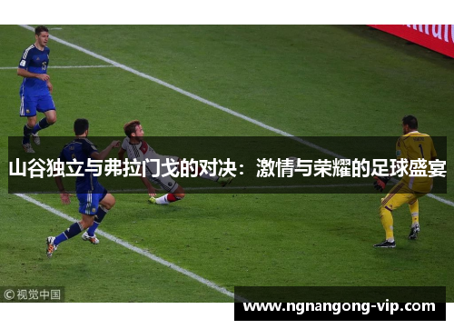 山谷独立与弗拉门戈的对决：激情与荣耀的足球盛宴