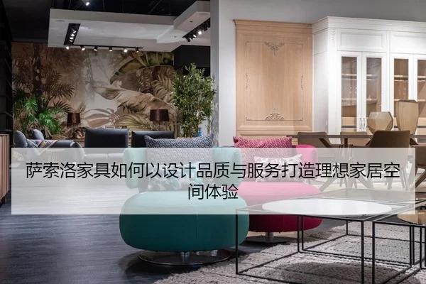 萨索洛家具如何以设计品质与服务打造理想家居空间体验