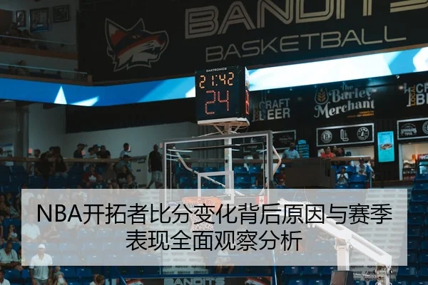 NBA开拓者比分变化背后原因与赛季表现全面观察分析