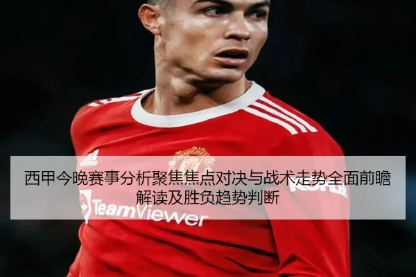 西甲今晚赛事分析聚焦焦点对决与战术走势全面前瞻解读及胜负趋势判断