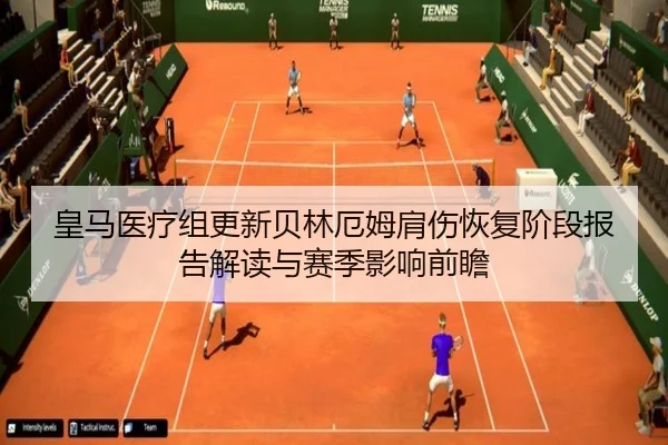 皇马医疗组更新贝林厄姆肩伤恢复阶段报告解读与赛季影响前瞻